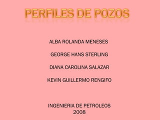 ALBA ROLANDA MENESES
GEORGE HANS STERLING
DIANA CAROLINA SALAZAR
KEVIN GUILLERMO RENGIFO
INGENIERIA DE PETROLEOS
2008
 