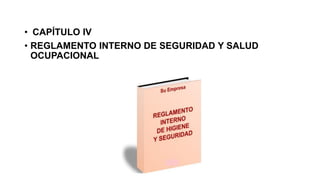 • CAPÍTULO IV
• REGLAMENTO INTERNO DE SEGURIDAD Y SALUD
OCUPACIONAL
 