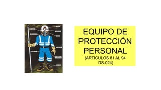 EQUIPO DE
PROTECCIÓN
PERSONAL
(ARTÍCULOS 81 AL 94
DS-024)
 