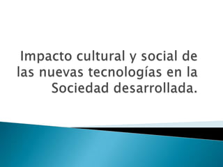 Impacto cultural y social de las nuevas tecnologías en la Sociedad desarrollada. 