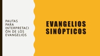 EVANGELIOS
SINÓPTICOS
PAUTAS
PARA
INTERPRETACI
ÓN DE LOS
EVANGELIOS
 
