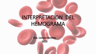 INTERPRETACION DEL
HEMOGRAMA
Dra. Lorena Benitez
2023
 