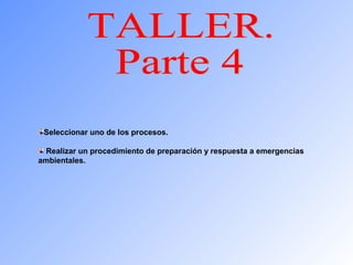 Seleccionar uno de los procesos. 
Realizar un procedimiento de preparación y respuesta a emergencias 
ambientales. 
 
