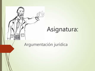 Asignatura:
Argumentación jurídica
 