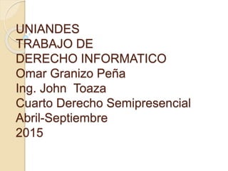 UNIANDES
TRABAJO DE
DERECHO INFORMATICO
Omar Granizo Peña
Ing. John Toaza
Cuarto Derecho Semipresencial
Abril-Septiembre
2015
 