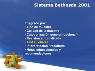 Integrado por:
• Tipo de muestra
• Calidad de la muestra
• Categorización general (opcional)
• Revisión automatizada
• Test auxiliares
• Interpretación / resultado
• Notas educacionales y
recomendaciones
Sistema Bethesda 2001
 