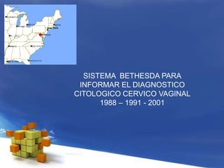 SISTEMA BETHESDA PARA
INFORMAR EL DIAGNOSTICO
CITOLOGICO CERVICO VAGINAL
1988 – 1991 - 2001
 