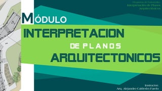 Programa de Formación:
Interpretación de Planos
Arquitectónicos
Instructor:
Arq. Alejandro Calderón Farelo
MÓDULO
 