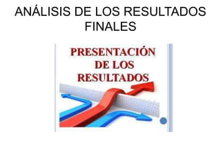 ANÁLISIS DE LOS RESULTADOS
FINALES
 