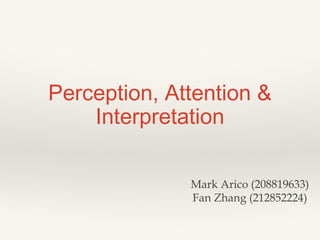 Perception, Attention &
Interpretation
Mark Arico (208819633)
Fan Zhang (212852224)

 