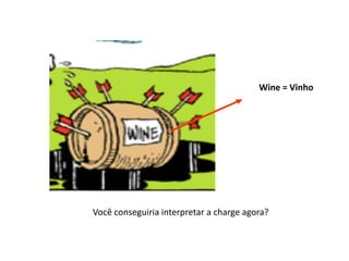 Wine = Vinho
Você conseguiria interpretar a charge agora?
 