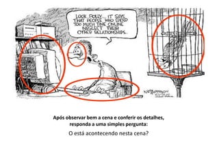 Após observar bem a cena e conferir os detalhes,
responda a uma simples pergunta:
O está acontecendo nesta cena?
 