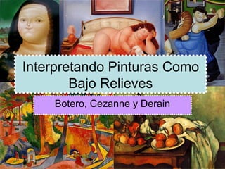 Interpretando Pinturas Como Bajo Relieves Botero, Cezanne y Derain 