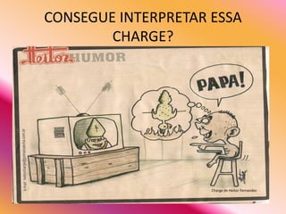CONSEGUE INTERPRETAR ESSA
        CHARGE?




                     Charge de Heitor Fernandez
 