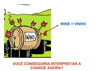 WINE = VINHO   VOCÊ CONSEGUIRIA INTERPRETAR A CHARGE AGORA? 