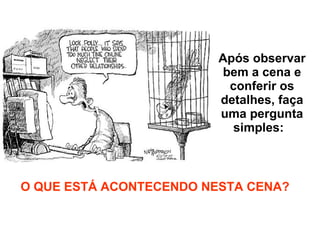 Após observar bem a cena e conferir os detalhes, faça uma pergunta simples:  O QUE ESTÁ ACONTECENDO NESTA CENA? 