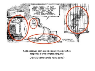 Após observar bem a cena e conferir os detalhes,
      responda a uma simples pergunta:
      O está acontecendo nesta cena?
 