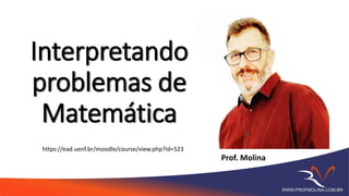 Prof. Molina
Interpretando
problemas de
Matemática
WWW.PROFMOLINA.COM.BR
https://ead.uenf.br/moodle/course/view.php?id=523
 