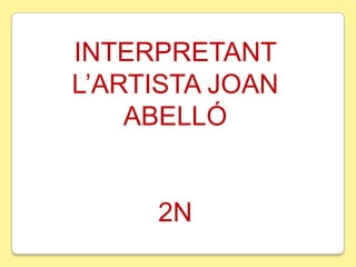 INTERPRETANT
L’ARTISTA JOAN
ABELLÓ

2N

 