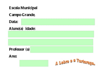 Escola Municipal Campo Grande,  Data: Aluno(a)  idade: Professor (a) Ano: A Lebre e a Tartaruga. 