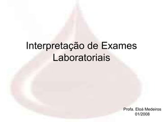 Interpretação de Exames
      Laboratoriais



                    Profa. Eloá Medeiros
                           01/2008
 