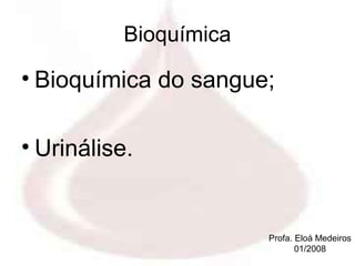 Bioquímica

• Bioquímica do sangue;

• Urinálise.


                        Profa. Eloá Medeiros
                               01/2008
 