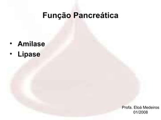 Função Pancreática


• Amilase
• Lipase




                             Profa. Eloá Medeiros
                                    01/2008
 