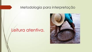 Metodologia para interpretação
Leitura atentiva.
 