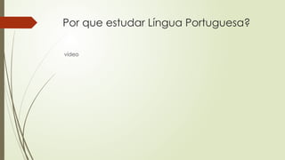 Por que estudar Língua Portuguesa?
vídeo
 