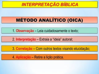 MÉTODO ANALÍTICO (OICA)MÉTODO ANALÍTICO (OICA)MÉTODO ANALÍTICO (OICA)MÉTODO ANALÍTICO (OICA)
1. Observação – Leia cuidadosamente o texto;1. Observação – Leia cuidadosamente o texto;
2. Interpretação – Extraia a “ideia” autoral;
3. Correlação – Com outros textos visando elucidação;
4. Aplicação – Retire a lição prática.
 