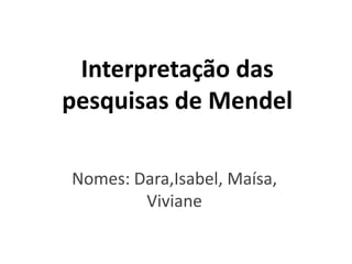 Interpretação das
pesquisas de Mendel
Nomes: Dara,Isabel, Maísa,
Viviane
 