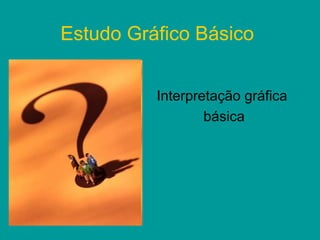 Estudo Gráfico Básico


          Interpretação gráfica
                  básica
 