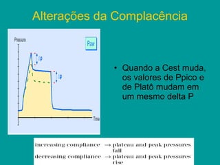 Alterações da Complacência



             • Quando a Cest muda,
               os valores de Ppico e
               de Platô mudam em
               um mesmo delta P
 