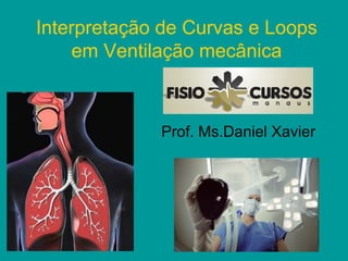 Interpretação de Curvas e Loops
     em Ventilação mecânica



             Prof. Ms.Daniel Xavier
 