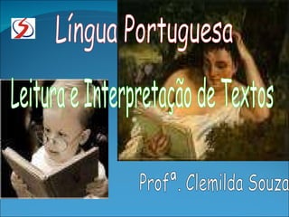 Língua Portuguesa Leitura e Interpretação de Textos Profª. Clemilda Souza 