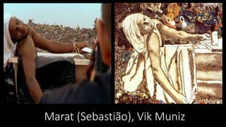 Marat (Sebastião), Vik Muniz
 