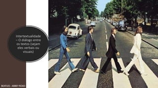 Intertextualidade
– O diálogo entre
os textos (sejam
eles verbais ou
visuais)
BEATLES - ABBEY ROAD
 