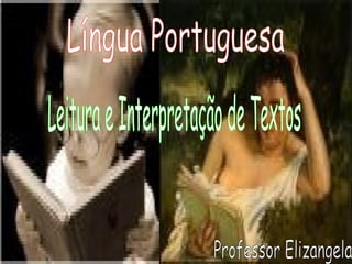 Língua Portuguesa Leitura e Interpretação de Textos Professor Elizangela 
