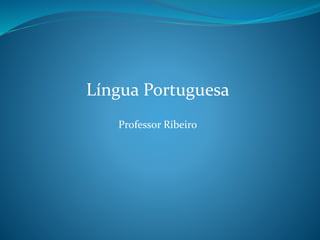 Língua Portuguesa
Professor Ribeiro
 