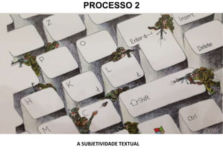 PROCESSO 2
A SUBJETIVIDADE TEXTUAL
A SUBJETIVIDADE TEXTUAL
 