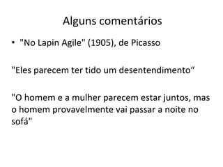 Alguns comentários
• "No Lapin Agile" (1905), de Picasso
"Eles parecem ter tido um desentendimento“
"O homem e a mulher parecem estar juntos, mas
o homem provavelmente vai passar a noite no
sofá"
 
