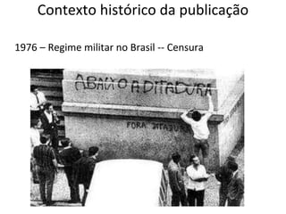 Contexto histórico da publicação
1976 – Regime militar no Brasil -- Censura
 