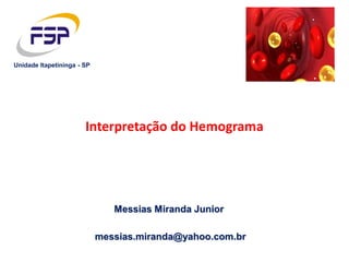 Messias Miranda Junior
messias.miranda@yahoo.com.br
Unidade Itapetininga - SP
Interpretação do Hemograma
 