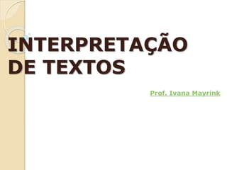 INTERPRETAÇÃO
DE TEXTOS
Prof. Ivana Mayrink
 