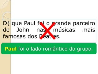D) que Paul foi o grande parceiro
de John nas músicas mais
famosas dos Beatles.
Paul foi o lado romântico do grupo.
 