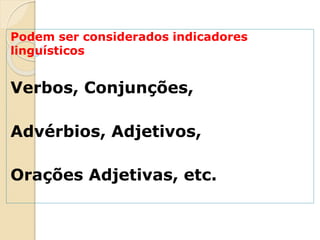 Podem ser considerados indicadores
linguísticos
Verbos, Conjunções,
Advérbios, Adjetivos,
Orações Adjetivas, etc.
 