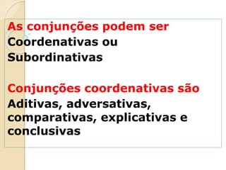 As conjunções podem ser
Coordenativas ou
Subordinativas
Conjunções coordenativas são
Aditivas, adversativas,
comparativas, explicativas e
conclusivas
 