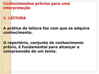 Conhecimentos prévios para uma
interpretação
1. LEITURA
A prática da leitura faz com que se adquira
conhecimento.
O repertório, conjunto de conhecimento
prévio, é fundamental para alcançar a
compreensão de um texto.
 