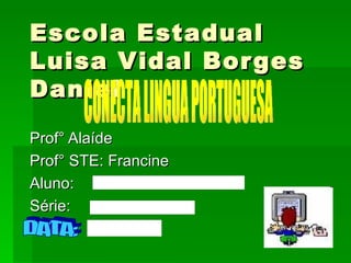 Escola Estadual Luisa Vidal Borges Daniel Prof° Alaíde Prof° STE: Francine Aluno: Série: CONECTA LINGUA PORTUGUESA DATA: 
