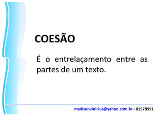 COESÃO É o entrelaçamento entre as partes de um texto. [email_address]  - 81578991 